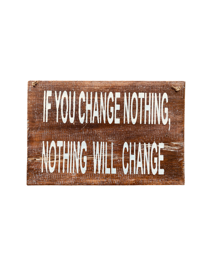 A wooden sign that says, 'If you change nothing, nothing will change'
